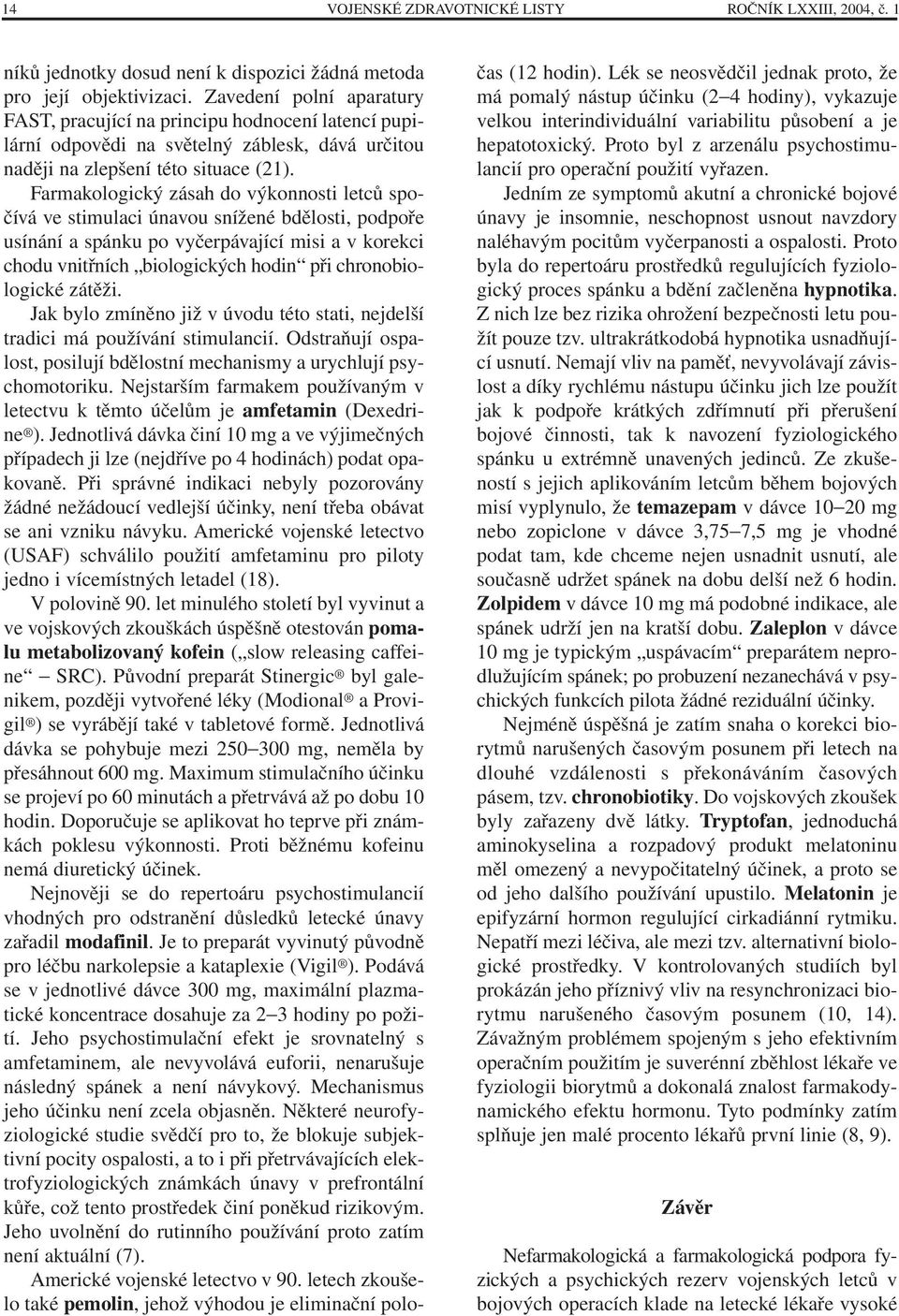 Farmakologický zásah do výkonnosti letců spočívá ve stimulaci únavou snížené bdělosti, podpoře usínání a spánku po vyčerpávající misi a v korekci chodu vnitřních biologických hodin při