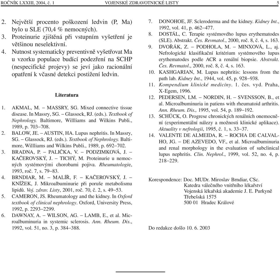 Nutnost systematicky preventivně vyšetřovat Ma u vzorku populace budící podezření na SCHP (nespecifické projevy) se jeví jako racionální opatření k včasné detekci postižení ledvin. Literatura 1.