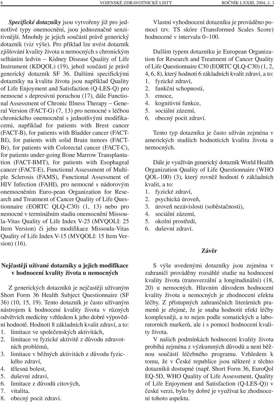 Pro příklad lze uvést dotazník zjišťování kvality života u nemocných s chronickým selháním ledvin Kidney Disease Quality of Life Instrument (KDQOL) (19), jehož součástí je právě generický dotazník SF