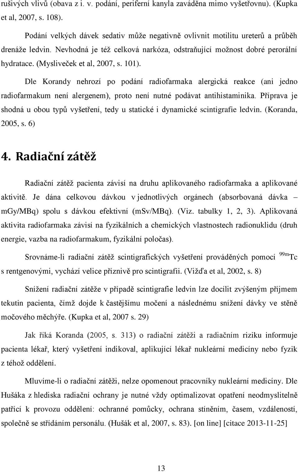 (Mysliveček et al, 2007, s. 101). Dle Korandy nehrozí po podání radiofarmaka alergická reakce (ani jedno radiofarmakum není alergenem), proto není nutné podávat antihistaminika.