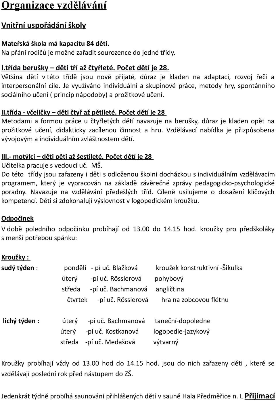 Je využíváno individuální a skupinové práce, metody hry, spontánního sociálního učení ( princip nápodoby) a prožitkové učení. II.třída - včeličky děti čtyř až pětileté.