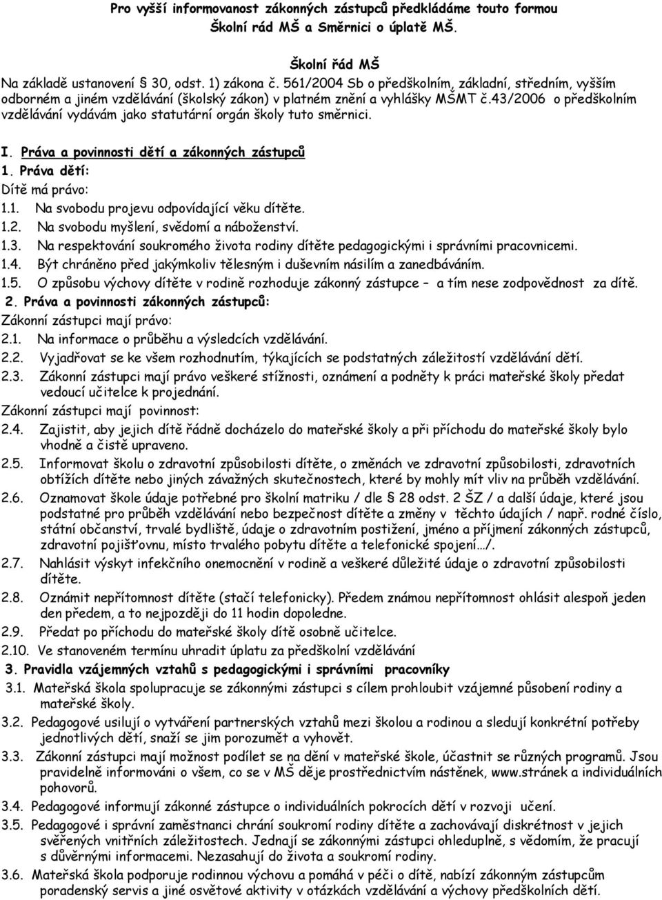 43/2006 o předškolním vzdělávání vydávám jako statutární orgán školy tuto směrnici. I. Práva a povinnosti dětí a zákonných zástupců 1. Práva dětí: Dítě má právo: 1.1. Na svobodu projevu odpovídající věku dítěte.