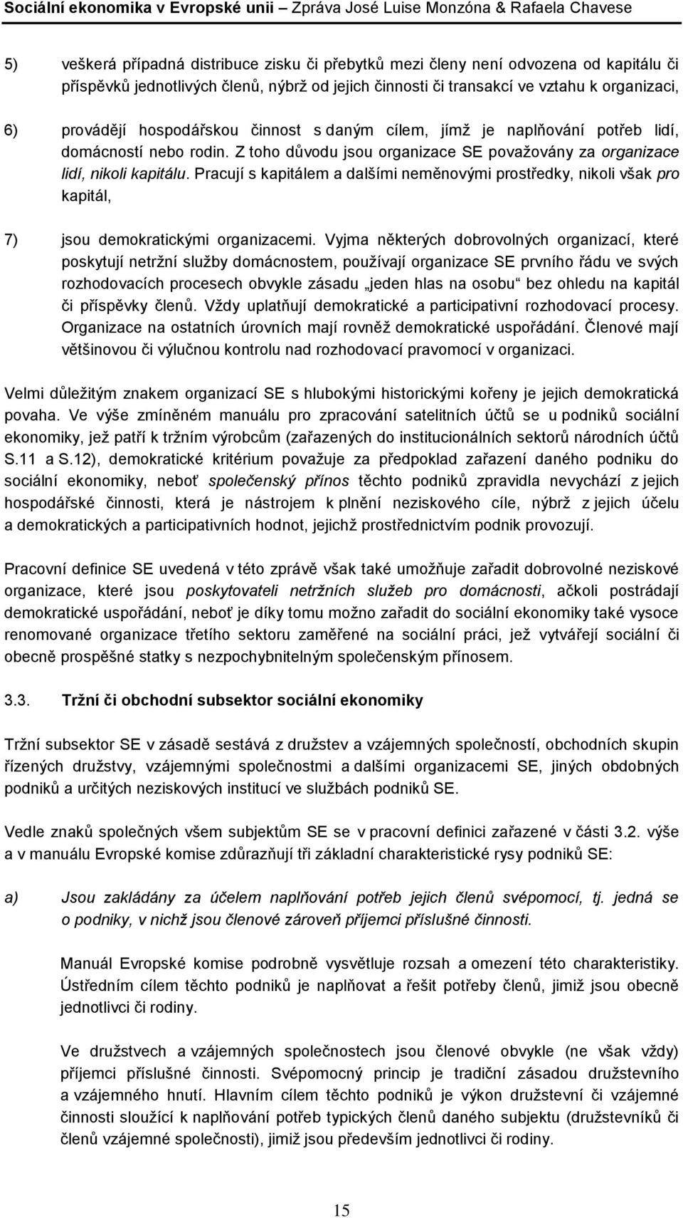 Pracují s kapitálem a dalšími neměnovými prostředky, nikoli však pro kapitál, 7) jsou demokratickými organizacemi.