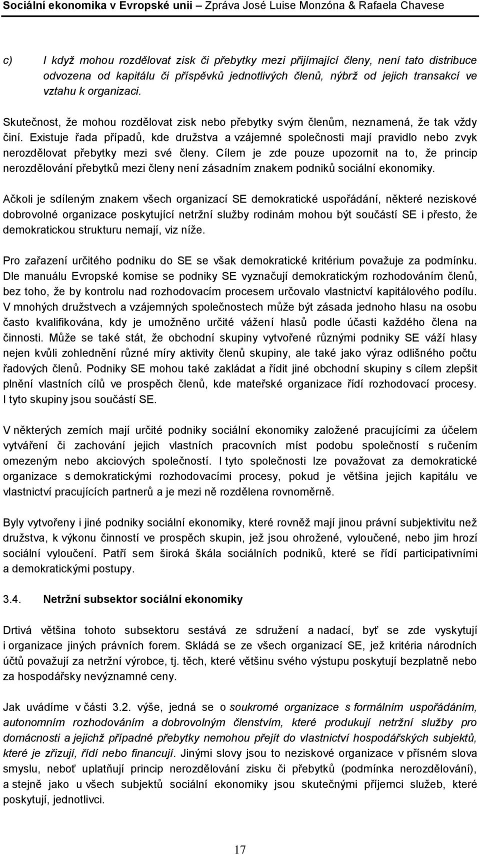 Existuje řada případů, kde družstva a vzájemné společnosti mají pravidlo nebo zvyk nerozdělovat přebytky mezi své členy.