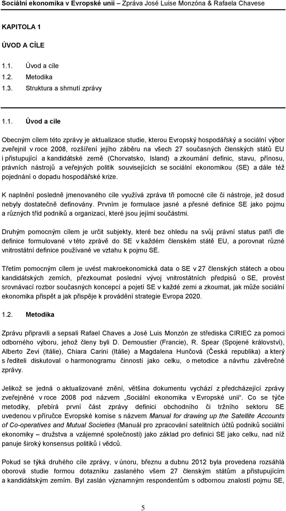 1. Úvod a cíle 1.2. Metodika 1.3. Struktura a shrnutí zprávy 1.1. Úvod a cíle Obecným cílem této zprávy je aktualizace studie, kterou Evropský hospodářský a sociální výbor zveřejnil v roce 2008,