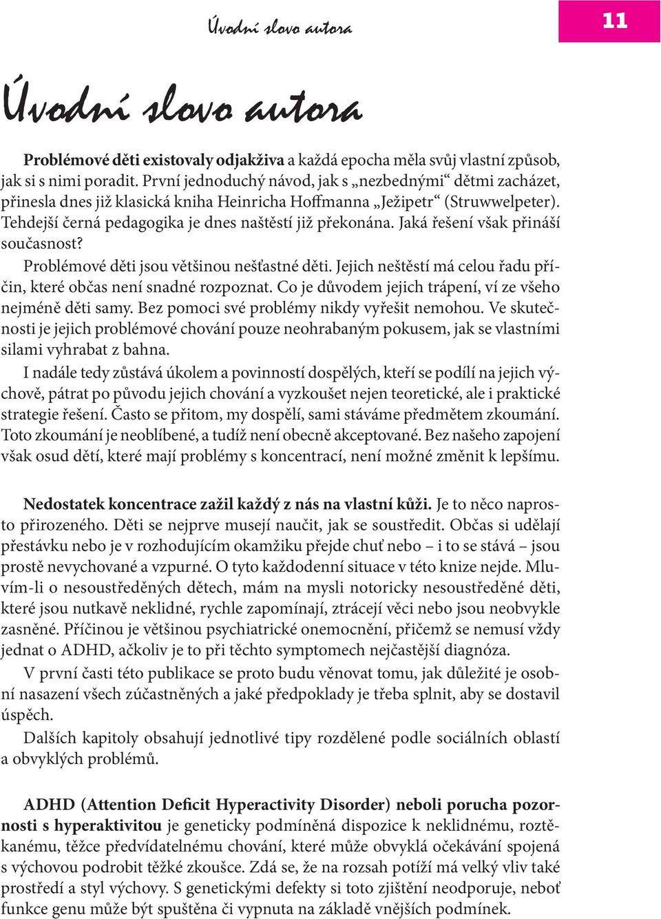 Jaká řešení však přináší současnost? Problémové děti jsou většinou nešťastné děti. Jejich neštěstí má celou řadu příčin, které občas není snadné rozpoznat.