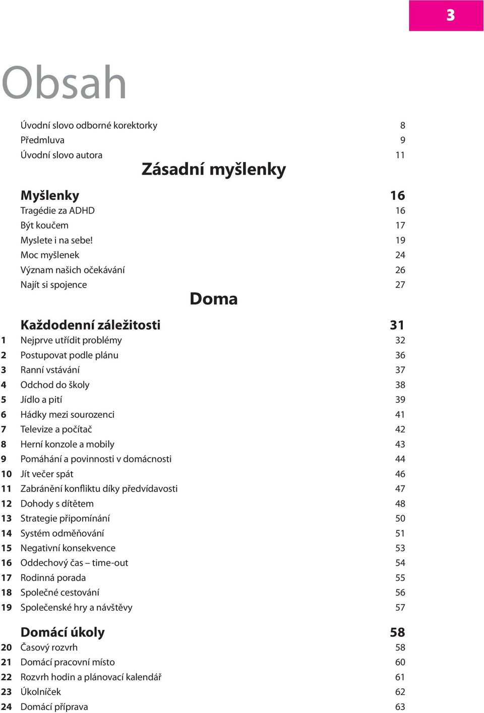 Jídlo a pití 39 6 Hádky mezi sourozenci 41 7 Televize a počítač 42 8 Herní konzole a mobily 43 9 Pomáhání a povinnosti v domácnosti 44 10 Jít večer spát 46 11 Zabránění konfliktu díky předvídavosti