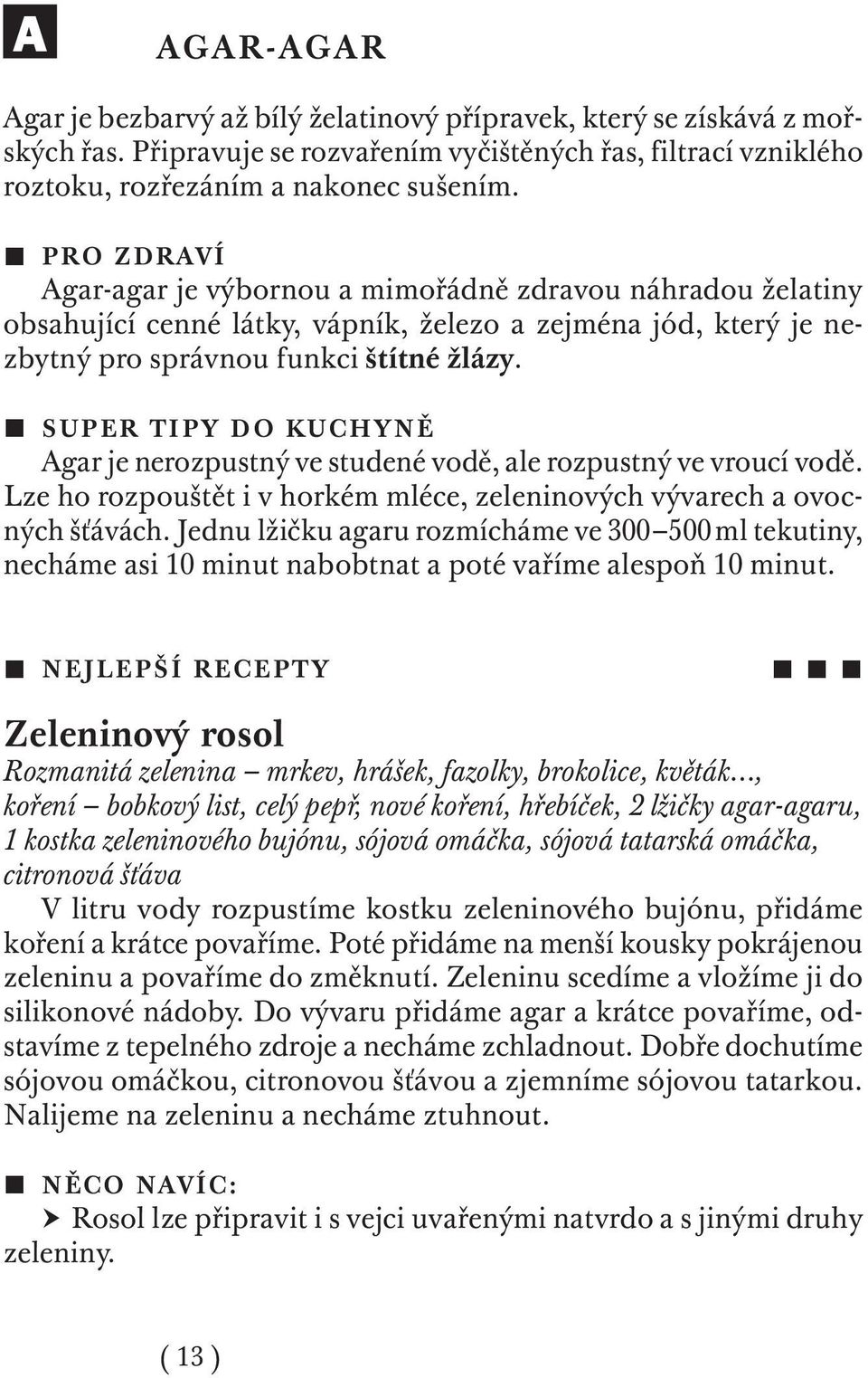 SUPER TIPY D O KUCHYNĚ Agar je nerozpustný ve studené vodě, ale rozpustný ve vroucí vodě. Lze ho rozpouštět i v horkém mléce, zeleninových vývarech a ovocných šťávách.