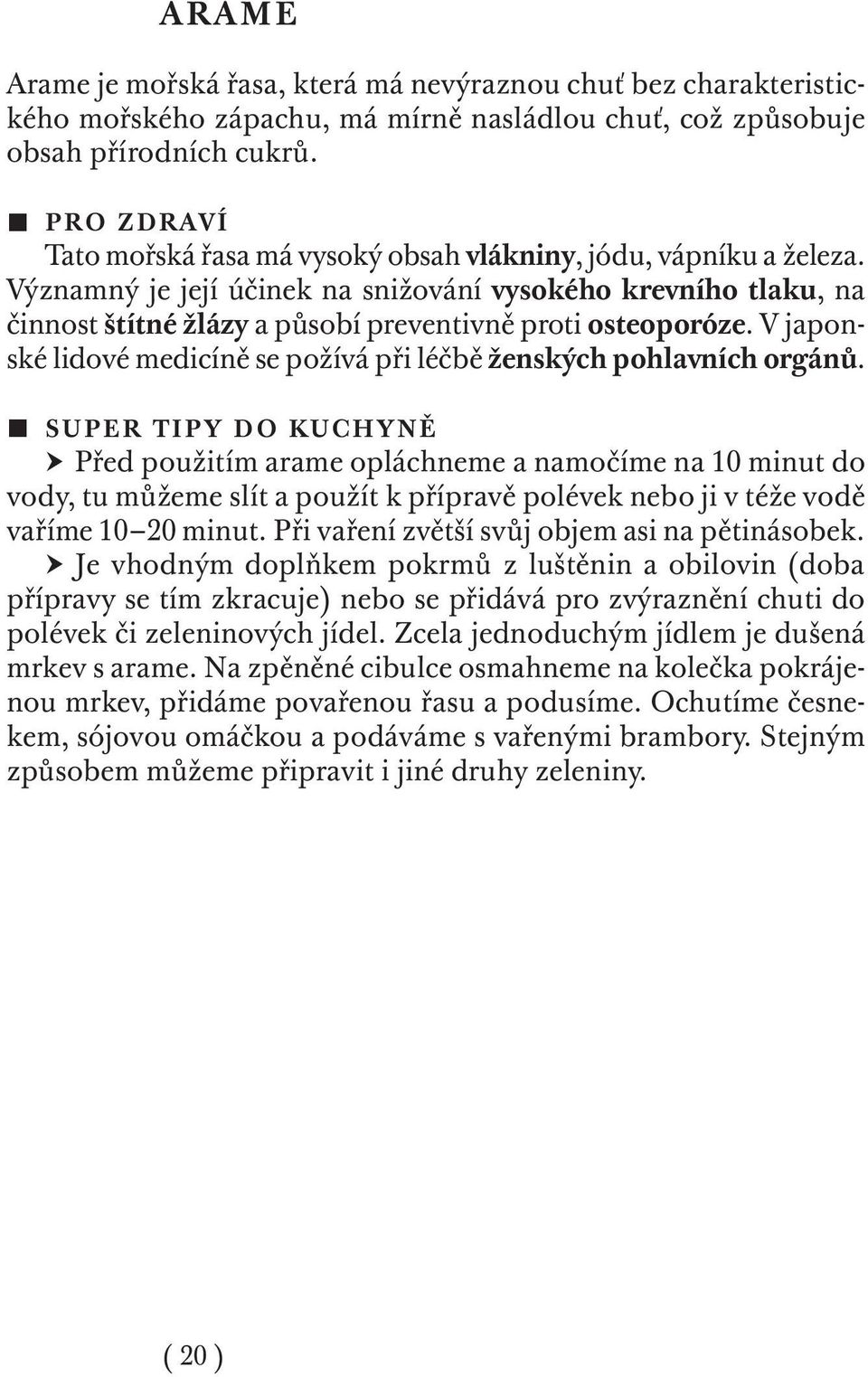 Významný je její účinek na snižování vysokého krevního tlaku, na činnost štítné žlázy a působí preventivně proti osteoporóze. V japonské lidové medicíně se požívá při léčbě ženských pohlavních orgánů.