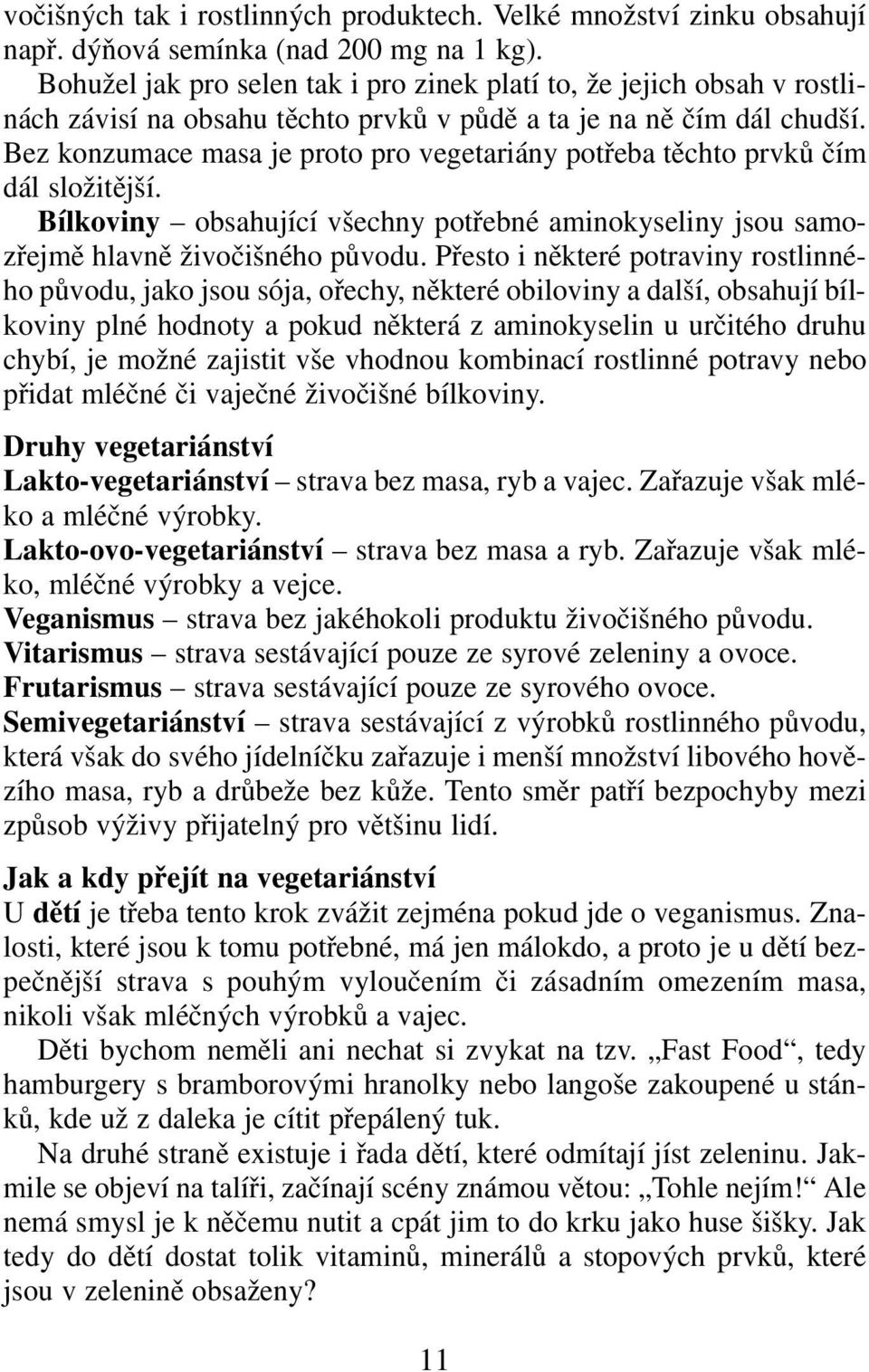 Bez konzumace masa je proto pro vegetariány potřeba těchto prvků čím dál složitější. Bílkoviny obsahující všechny potřebné aminokyseliny jsou samozřejmě hlavně živočišného původu.