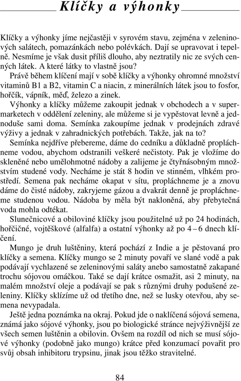 Právě během klíčení mají v sobě klíčky a výhonky ohromné množství vitaminů B1 a B2, vitamin C a niacin, z minerálních látek jsou to fosfor, hořčík, vápník, mě, železo a zinek.