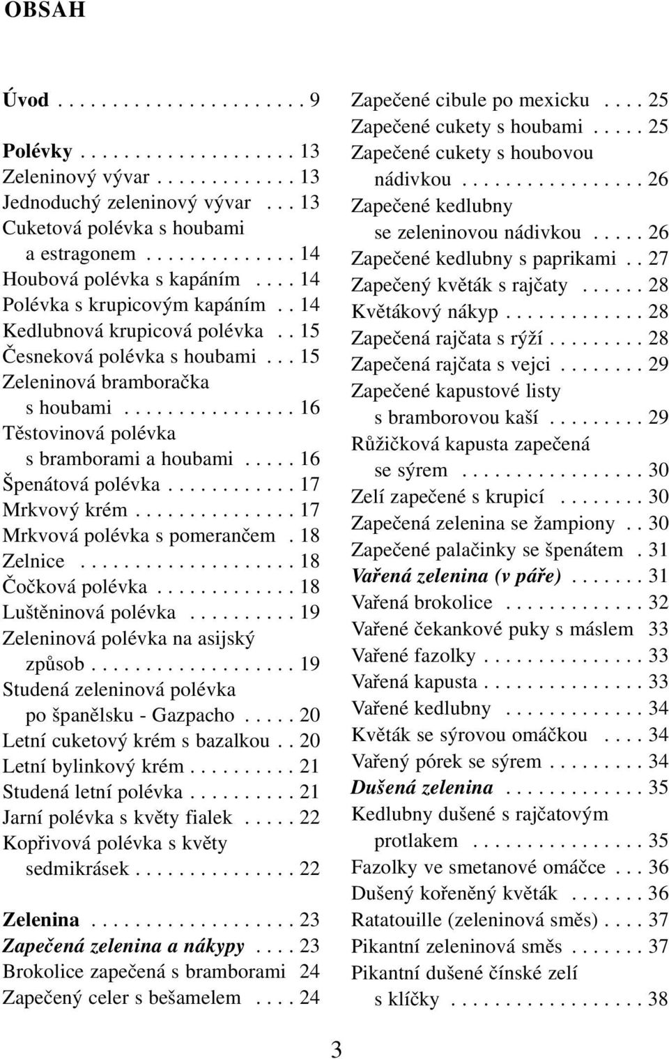 ............... 16 Těstovinová polévka s bramborami a houbami..... 16 Špenátová polévka............ 17 Mrkvový krém............... 17 Mrkvová polévka s pomerančem. 18 Zelnice.................... 18 Čočková polévka.