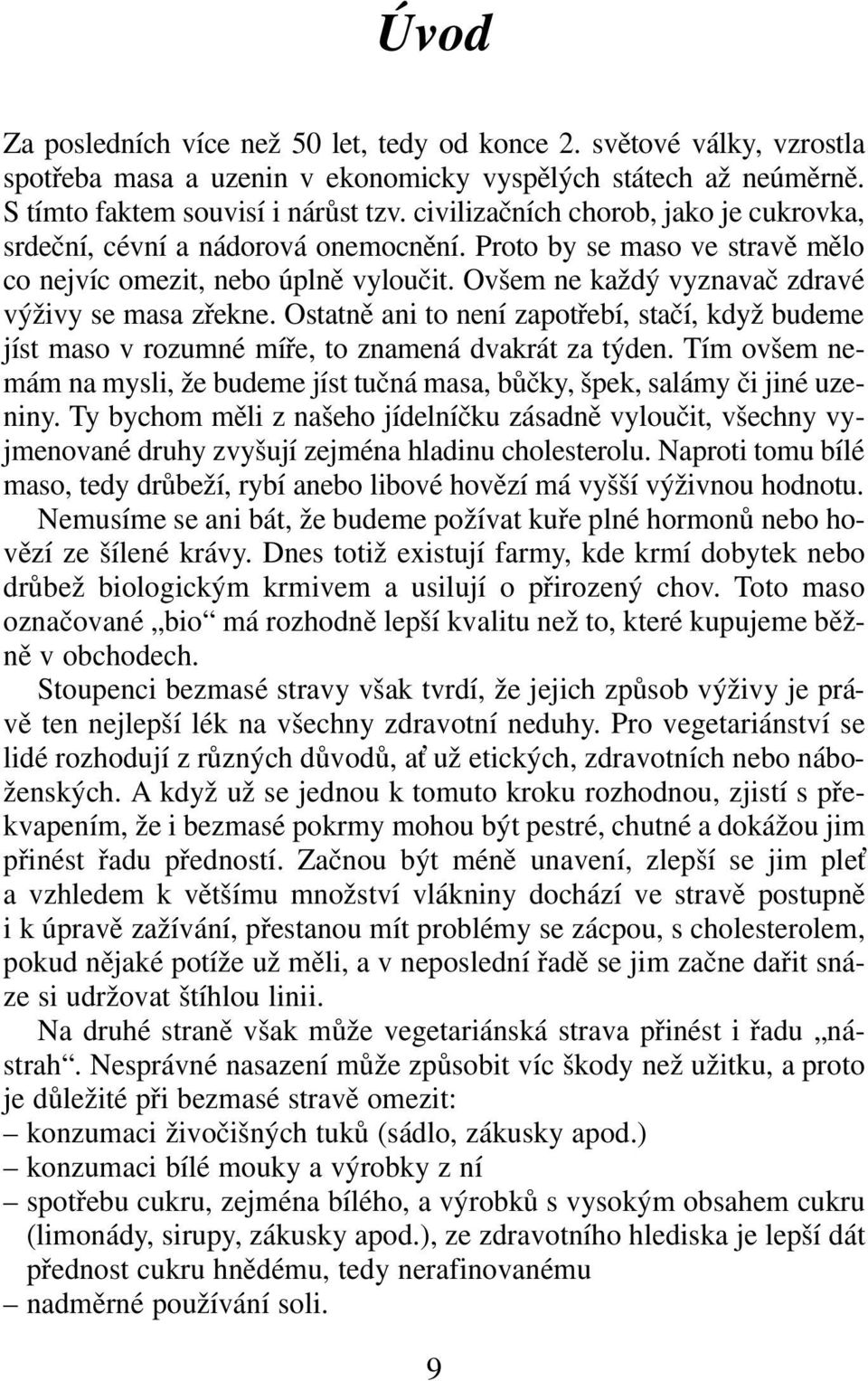 Ovšem ne každý vyznavač zdravé výživy se masa zřekne. Ostatně ani to není zapotřebí, stačí, když budeme jíst maso v rozumné míře, to znamená dvakrát za týden.