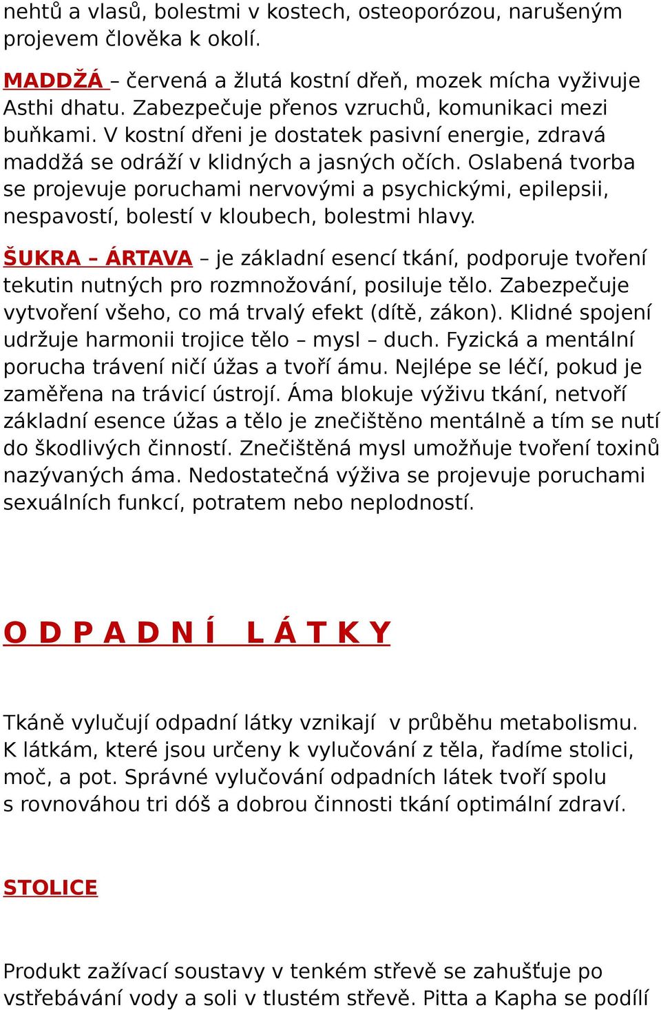 Oslabená tvorba se projevuje poruchami nervovými a psychickými, epilepsii, nespavostí, bolestí v kloubech, bolestmi hlavy.