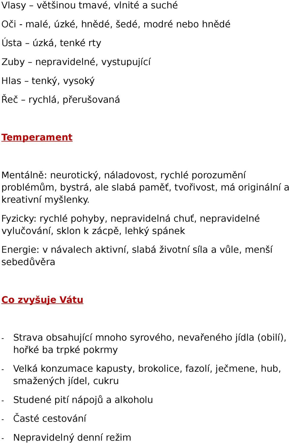 Fyzicky: rychlé pohyby, nepravidelná chuť, nepravidelné vylučování, sklon k zácpě, lehký spánek Energie: v návalech aktivní, slabá životní síla a vůle, menší sebedůvěra Co zvyšuje Vátu -