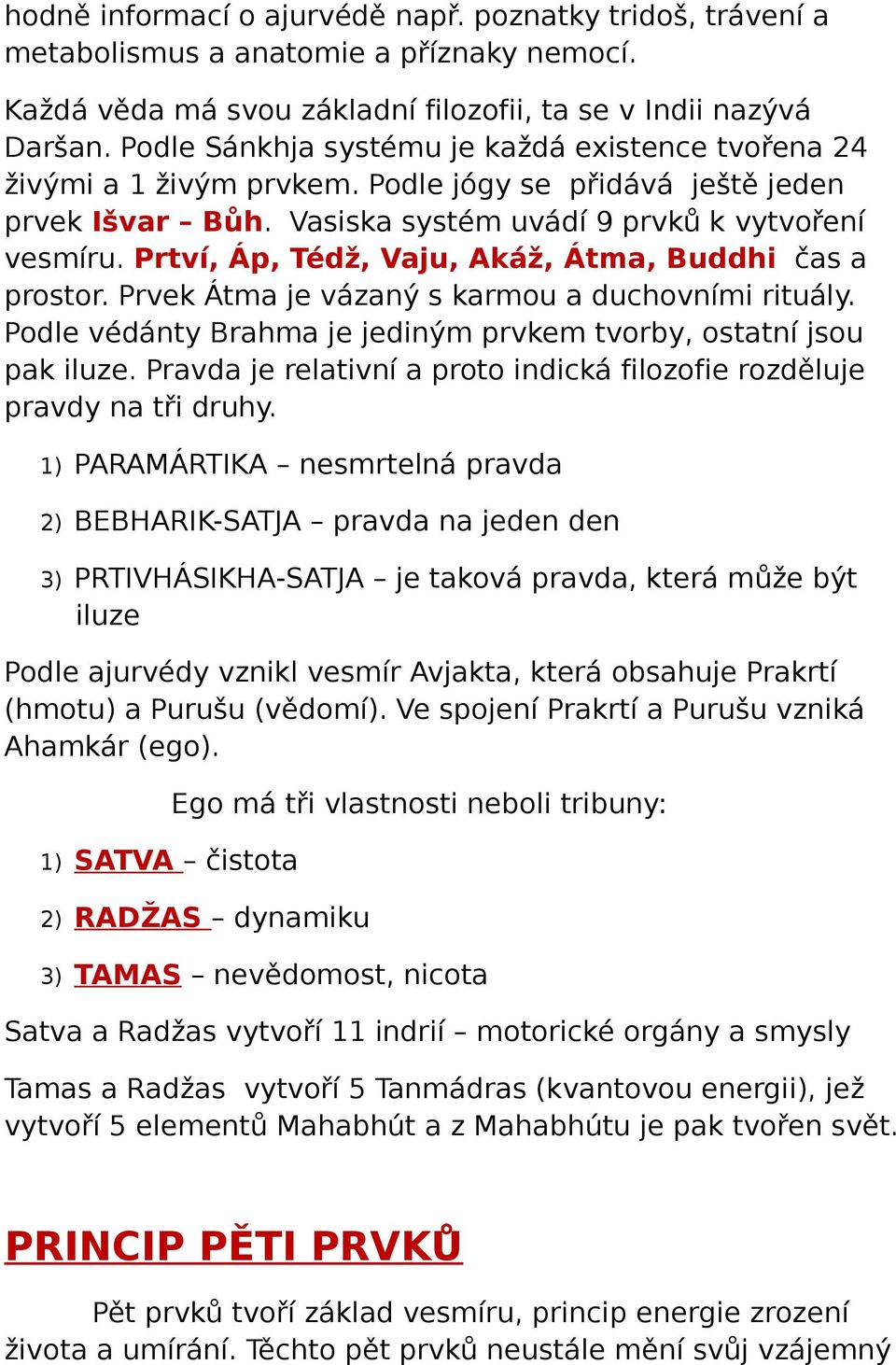 Prtví, Áp, Tédž, Vaju, Akáž, Átma, Buddhi čas a prostor. Prvek Átma je vázaný s karmou a duchovními rituály. Podle védánty Brahma je jediným prvkem tvorby, ostatní jsou pak iluze.