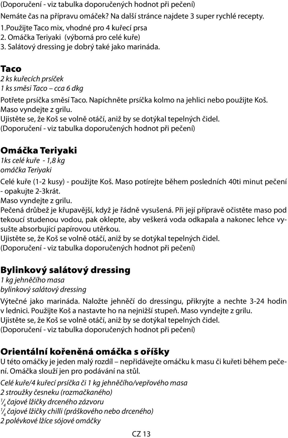 Maso vyndejte z grilu. Omáčka Teriyaki ks celé kuře -,8 kg omáčka Teriyaki Celé kuře (-2 kusy) - použijte Koš. Maso potírejte během posledních 40ti minut pečení - opakujte 2-3krát.