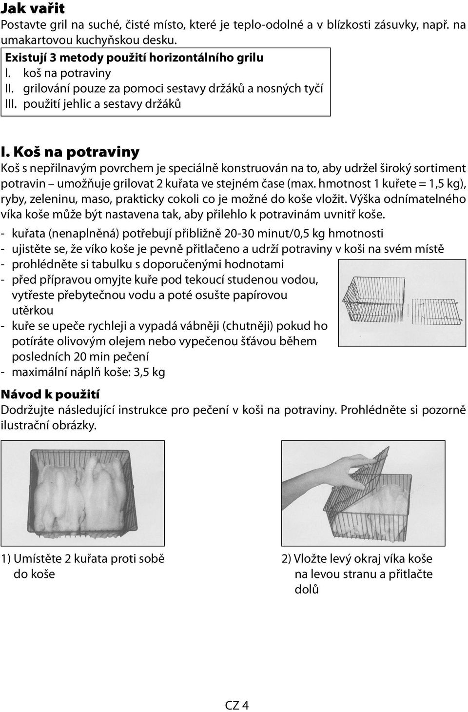 Koš na potraviny Koš s nepřilnavým povrchem je speciálně konstruován na to, aby udržel široký sortiment potravin umožňuje grilovat 2 kuřata ve stejném čase (max.