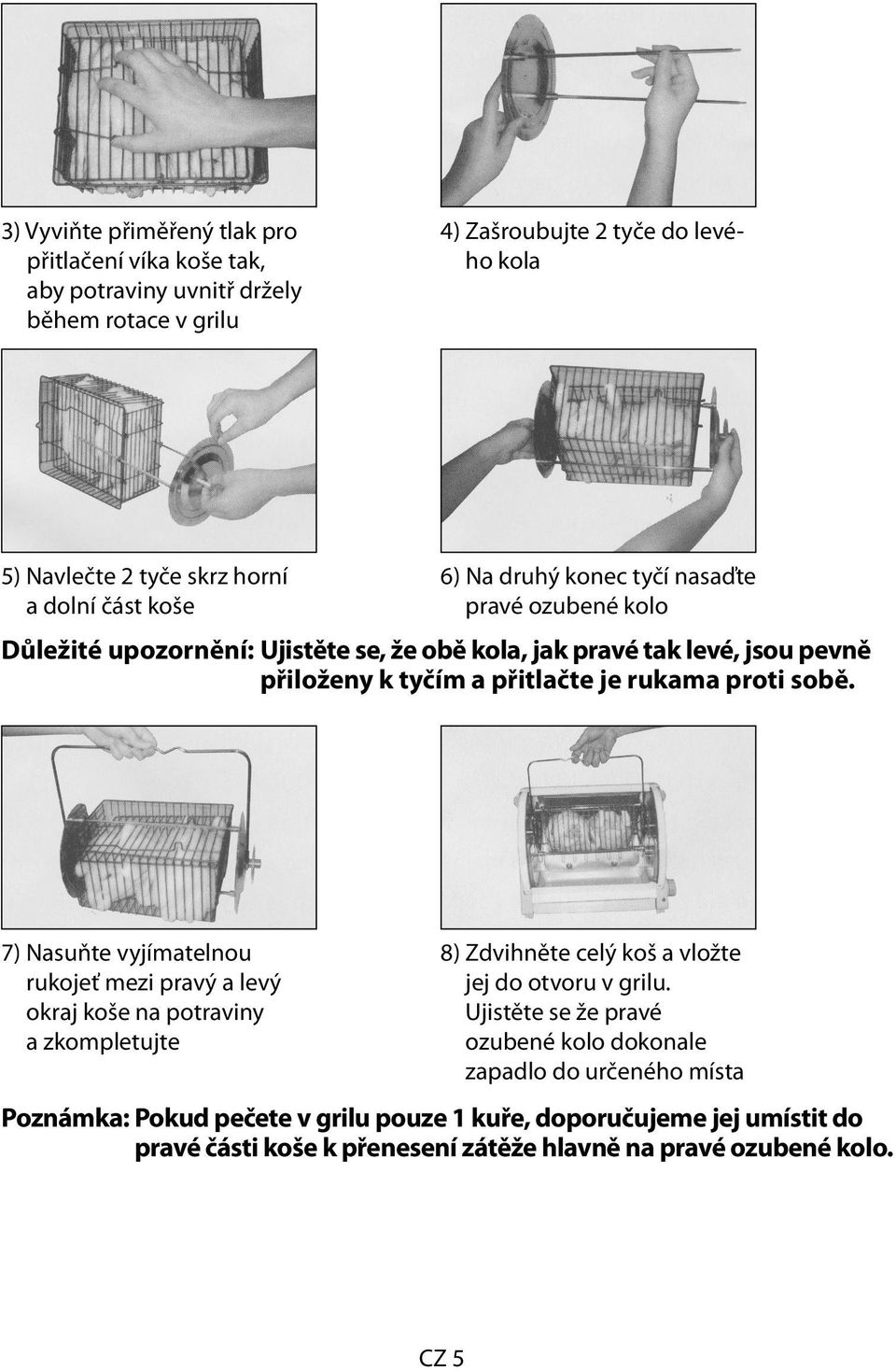 proti sobě. 7) Nasuňte vyjímatelnou rukojeť mezi pravý a levý okraj koše na potraviny a zkompletujte 8) Zdvihněte celý koš a vložte jej do otvoru v grilu.