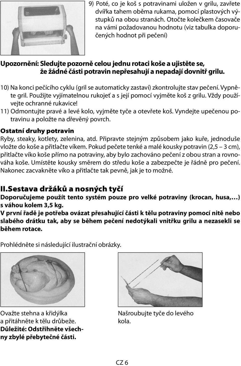 nepřesahují a nepadají dovnitř grilu. 0) Na konci pečícího cyklu (gril se automaticky zastaví) zkontrolujte stav pečení. Vypněte gril.