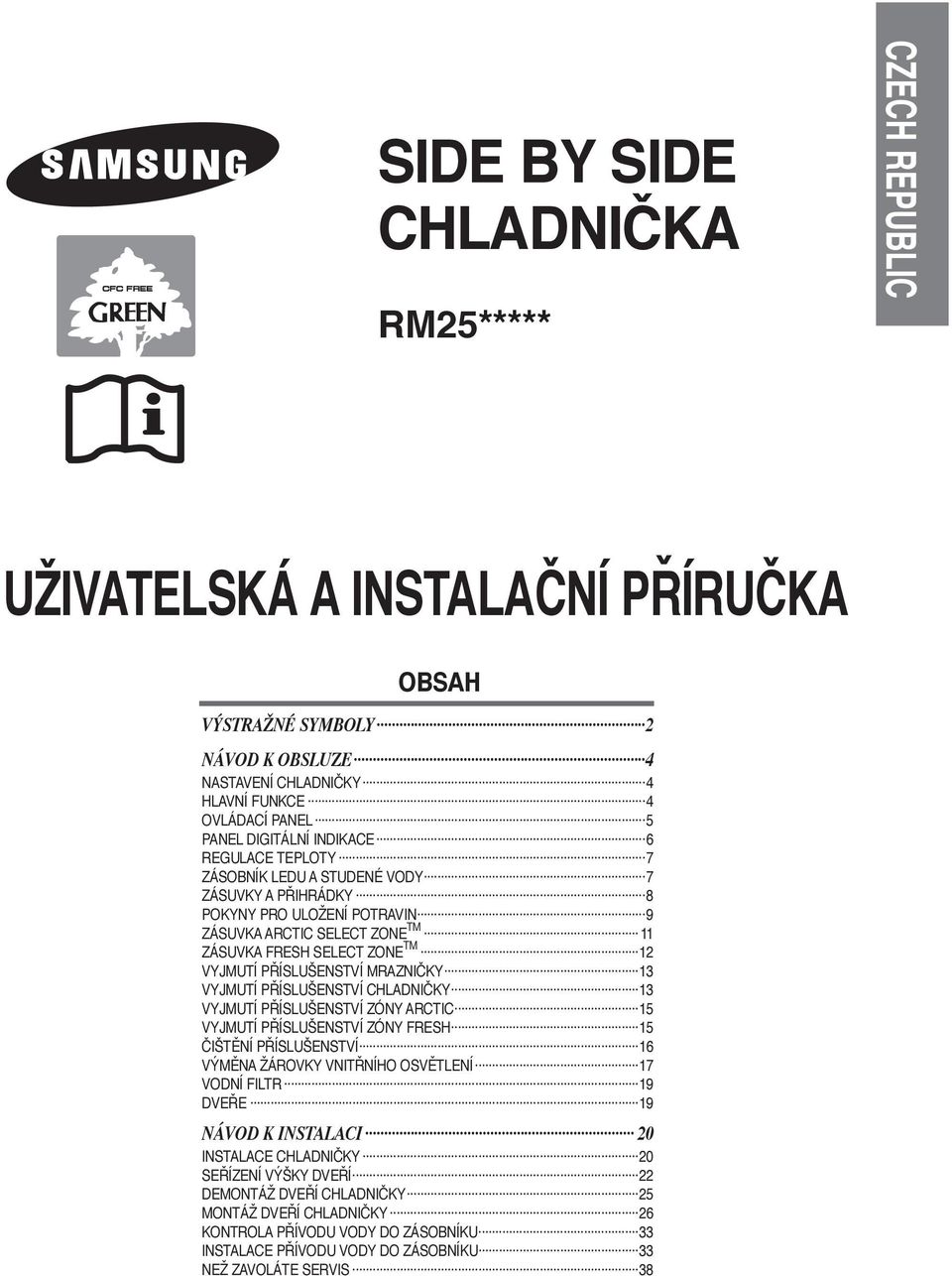 MRAZNIČKY 13 VYJMUTÍ PŘÍSLUŠENSTVÍ CHLADNIČKY 13 VYJMUTÍ PŘÍSLUŠENSTVÍ ZÓNY ARCTIC 15 VYJMUTÍ PŘÍSLUŠENSTVÍ ZÓNY FRESH 15 ČIŠTĚNÍ PŘÍSLUŠENSTVÍ 16 VÝMĚNA ŽÁROVKY VNITŘNÍHO OSVĚTLENÍ 17 VODNÍ FILTR 19