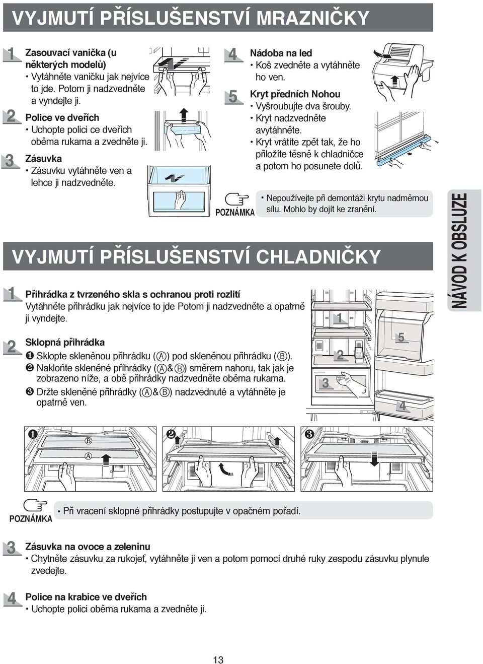 Kryt předních Nohou Vyšroubujte dva šrouby. Kryt nadzvedněte avytáhněte. Kryt vrátíte zpět tak, že ho přiložíte těsně k chladničce a potom ho posunete dolů.