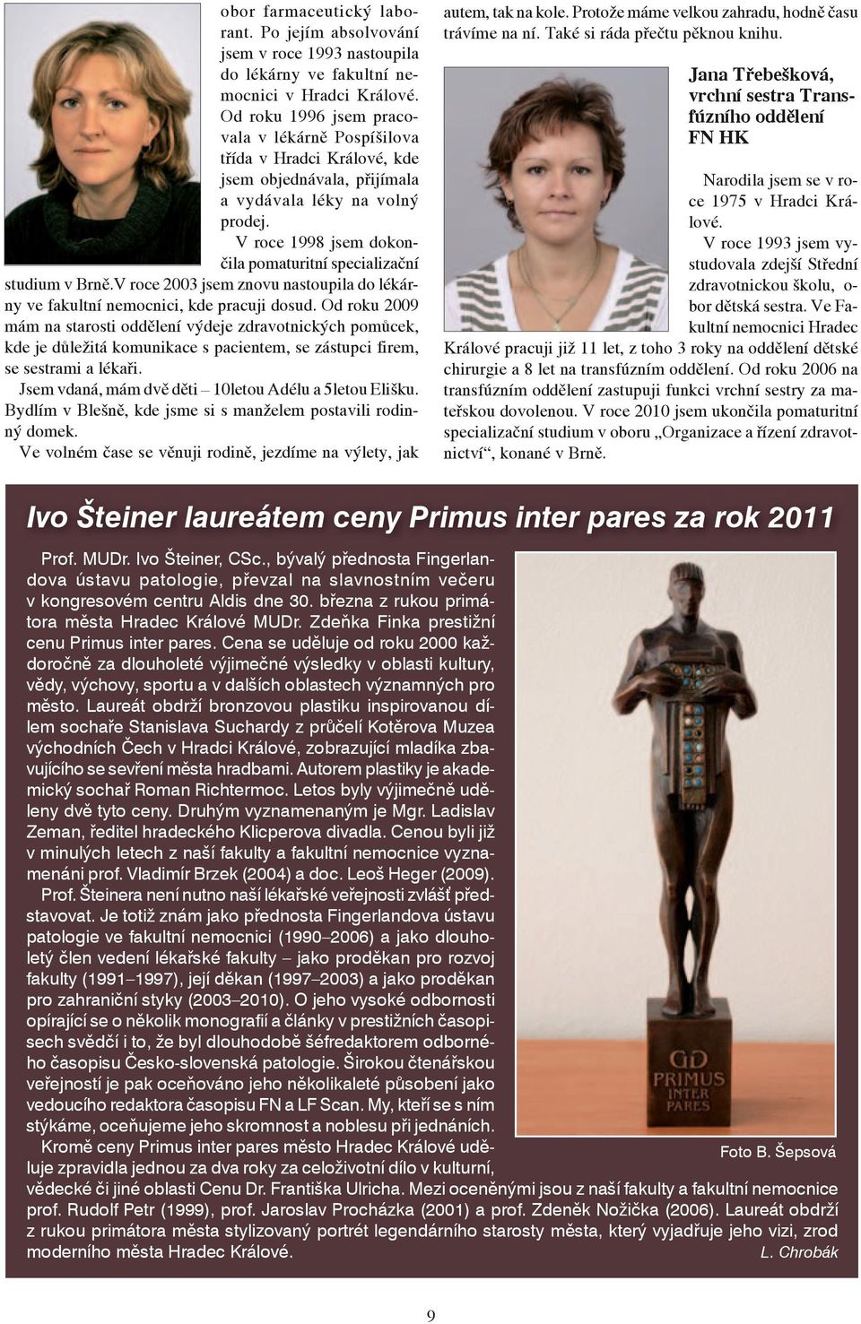 V roce 1998 jsem dokončila pomaturitní specializační studium v Brně.V roce 2003 jsem znovu nastoupila do lékárny ve fakultní nemocnici, kde pracuji dosud.