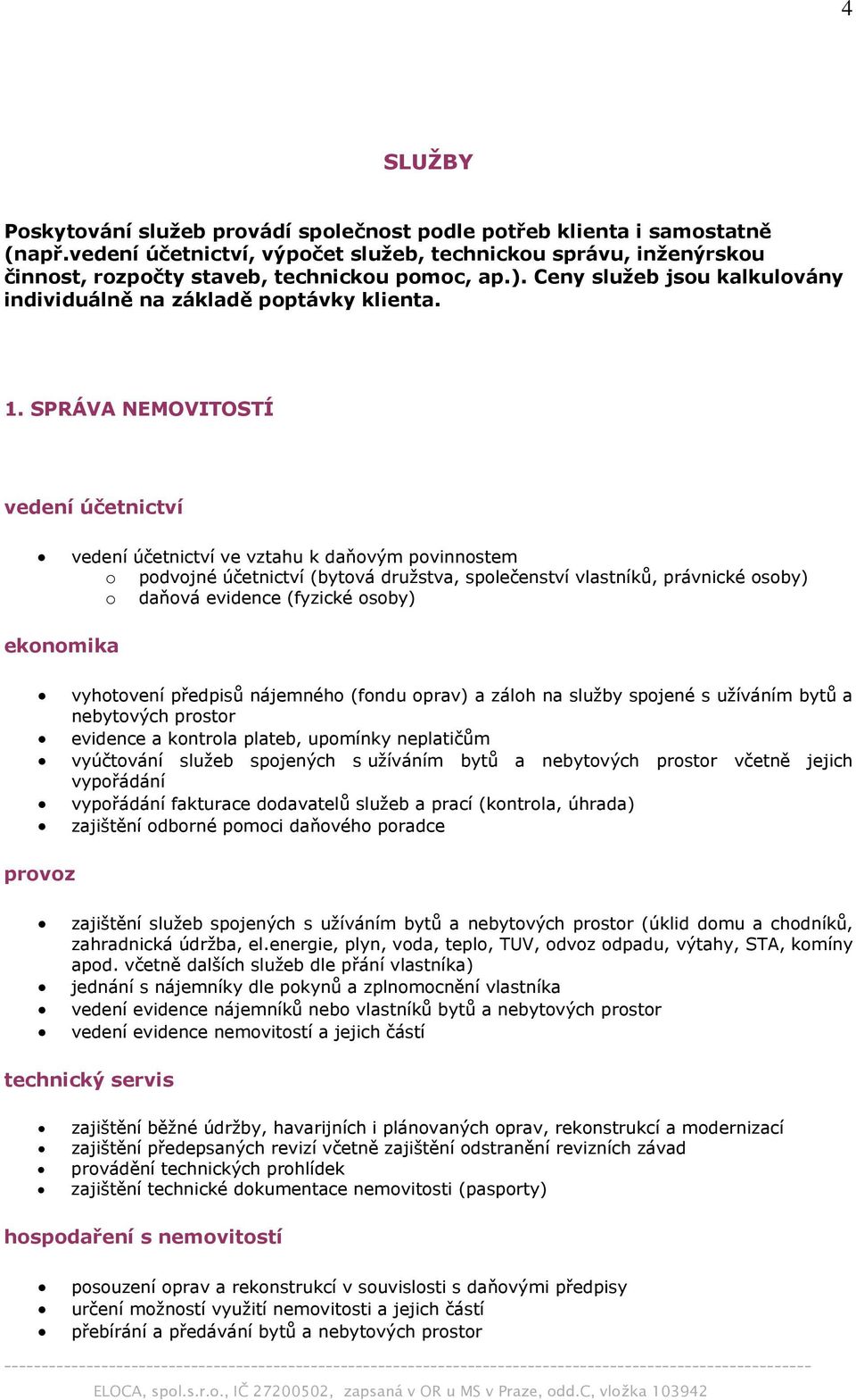 SPRÁVA NEMOVITOSTÍ vedení účetnictví vedení účetnictví ve vztahu k daňovým povinnostem o podvojné účetnictví (bytová družstva, společenství vlastníků, právnické osoby) o daňová evidence (fyzické