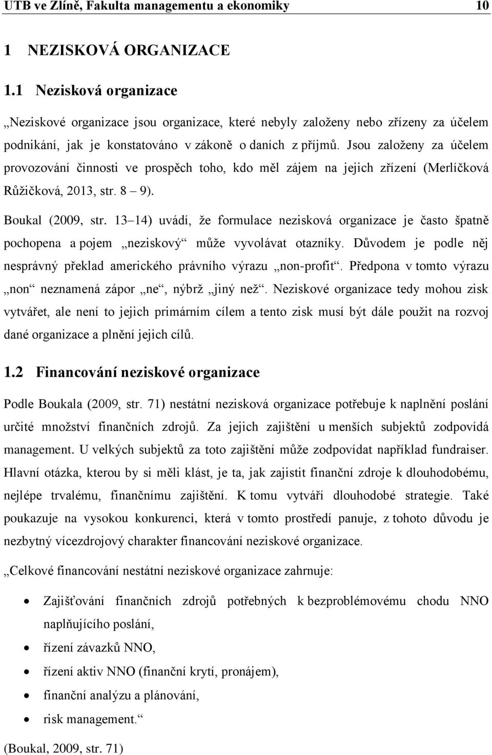 Jsou založeny za účelem provozování činnosti ve prospěch toho, kdo měl zájem na jejich zřízení (Merlíčková Růžičková, 2013, str. 8 9). Boukal (2009, str.