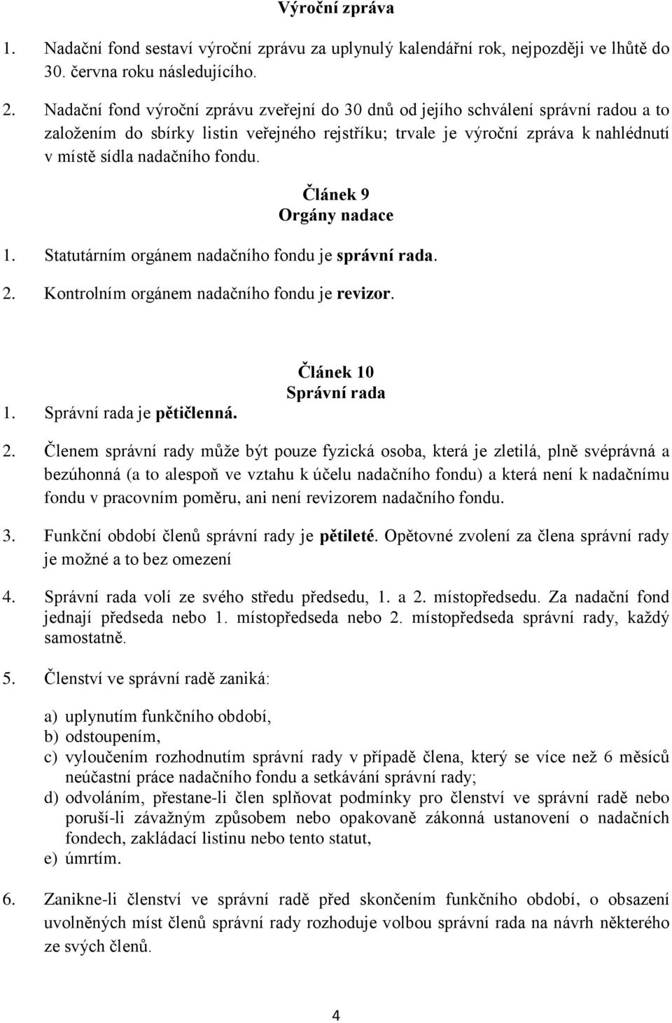 fondu. Článek 9 Orgány nadace 1. Statutárním orgánem nadačního fondu je správní rada. 2. Kontrolním orgánem nadačního fondu je revizor. 1. Správní rada je pětičlenná. Článek 10 Správní rada 2.