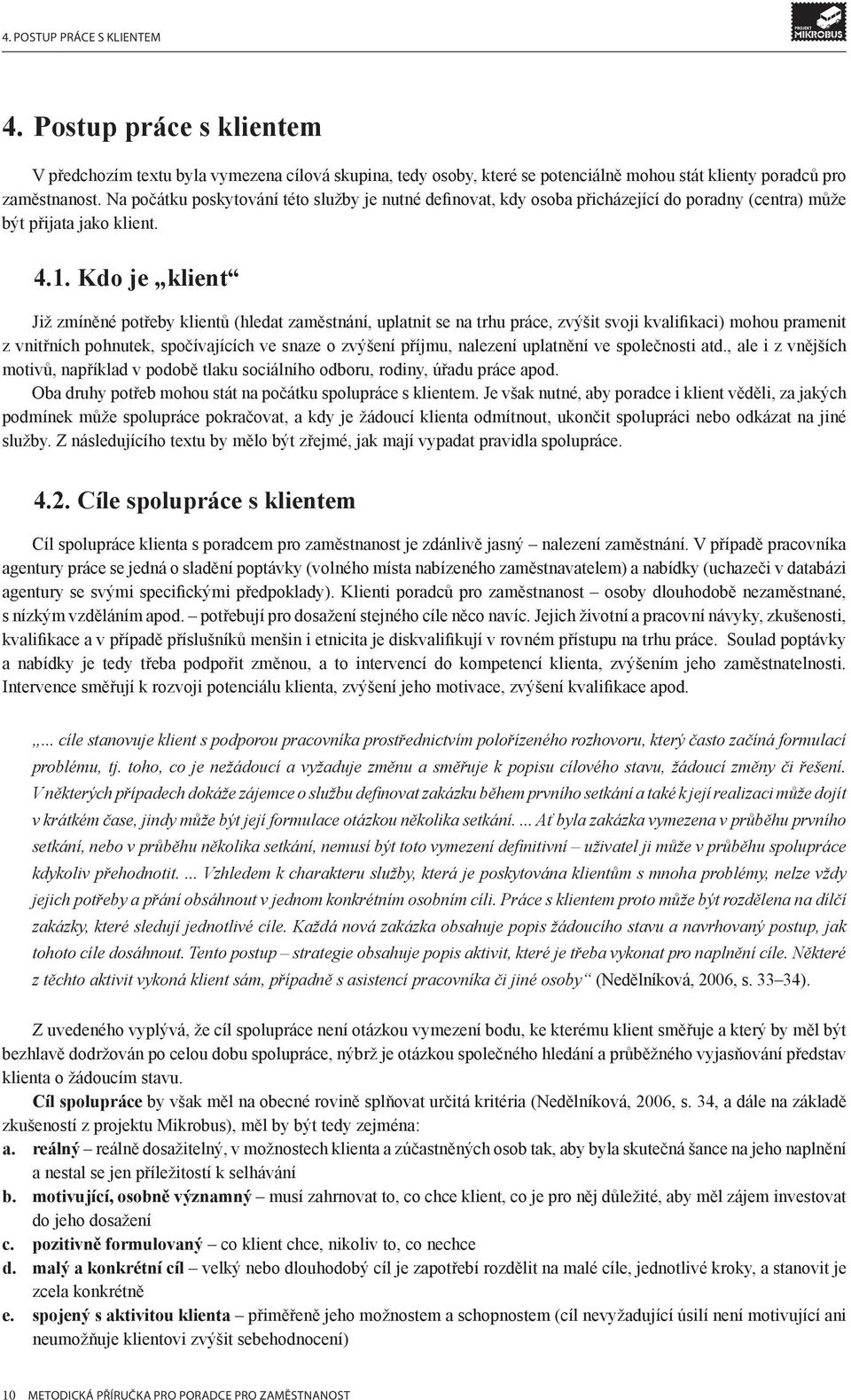 Kdo je klient Již zmíněné potřeby klientů (hledat zaměstnání, uplatnit se na trhu práce, zvýšit svoji kvalifikaci) mohou pramenit z vnitřních pohnutek, spočívajících ve snaze o zvýšení příjmu,