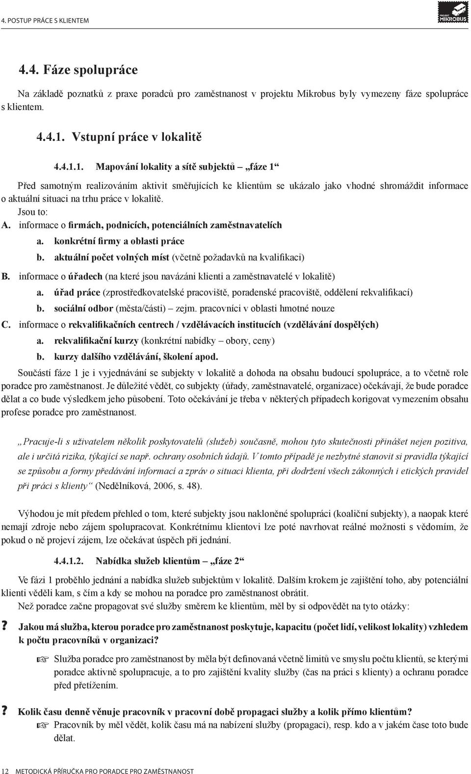 1. Mapování lokality a sítě subjektů fáze 1 Před samotným realizováním aktivit směřujících ke klientům se ukázalo jako vhodné shromáždit informace o aktuální situaci na trhu práce v lokalitě.