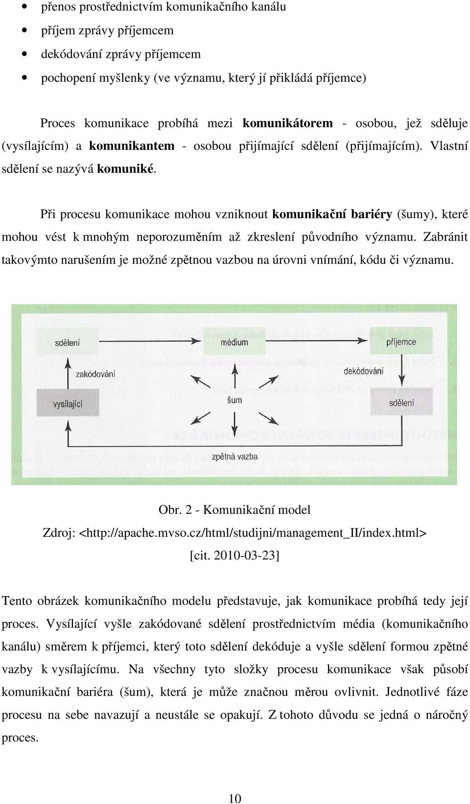 Při procesu komunikace mohou vzniknout komunikační bariéry (šumy), které mohou vést k mnohým neporozuměním až zkreslení původního významu.