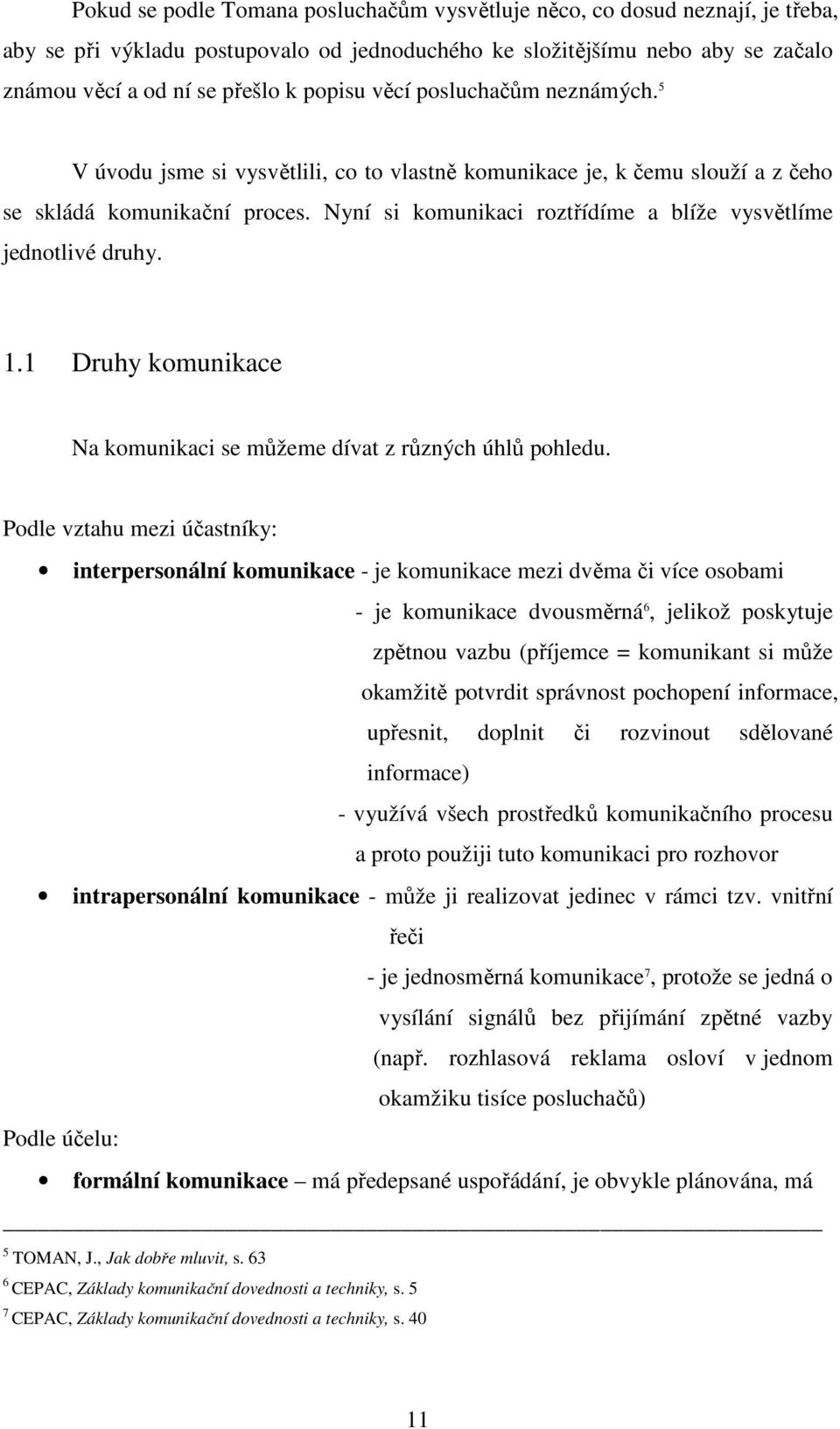 Nyní si komunikaci roztřídíme a blíže vysvětlíme jednotlivé druhy. 1.1 Druhy komunikace Na komunikaci se můžeme dívat z různých úhlů pohledu.