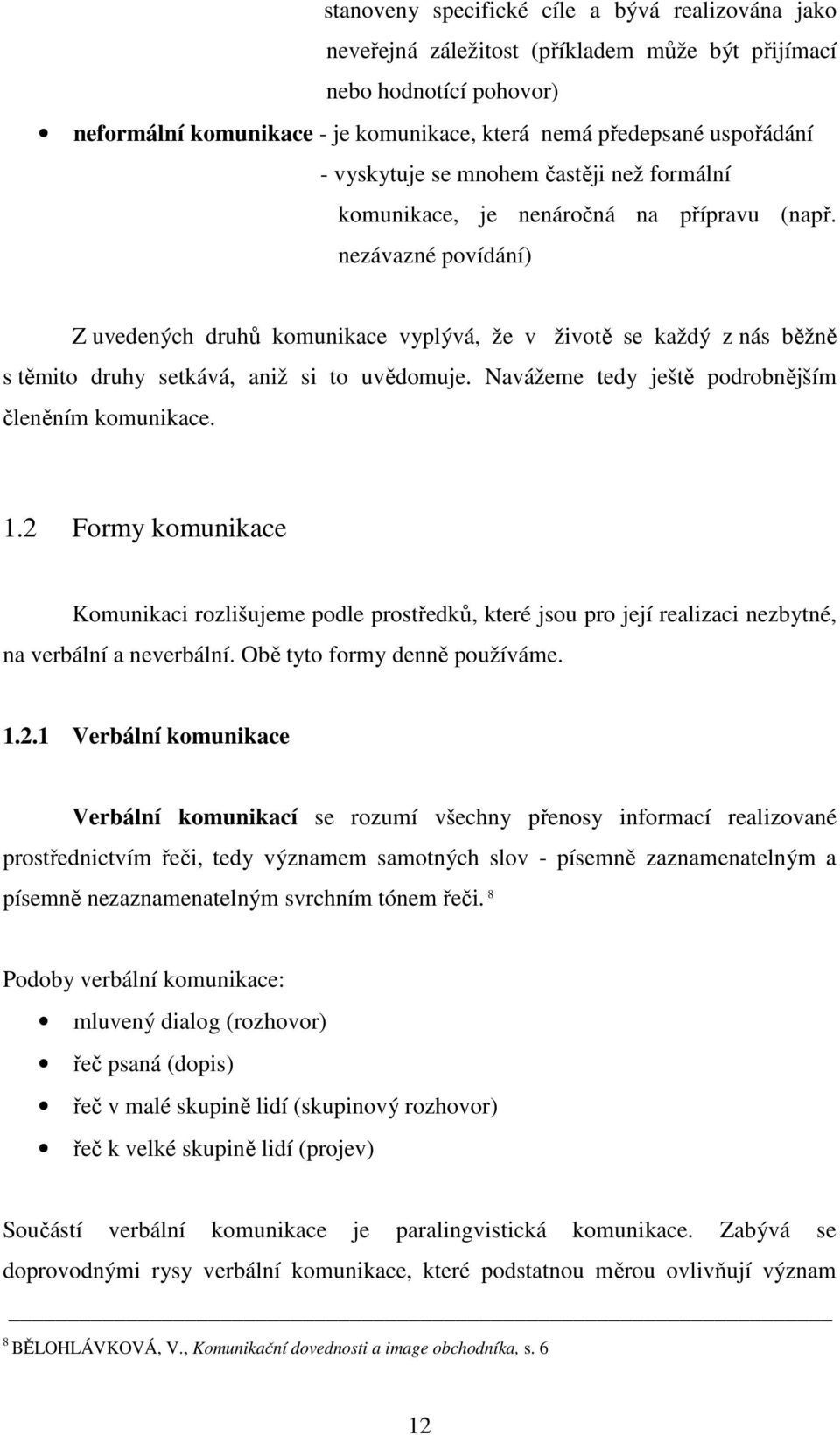 nezávazné povídání) Z uvedených druhů komunikace vyplývá, že v životě se každý z nás běžně s těmito druhy setkává, aniž si to uvědomuje. Navážeme tedy ještě podrobnějším členěním komunikace. 1.