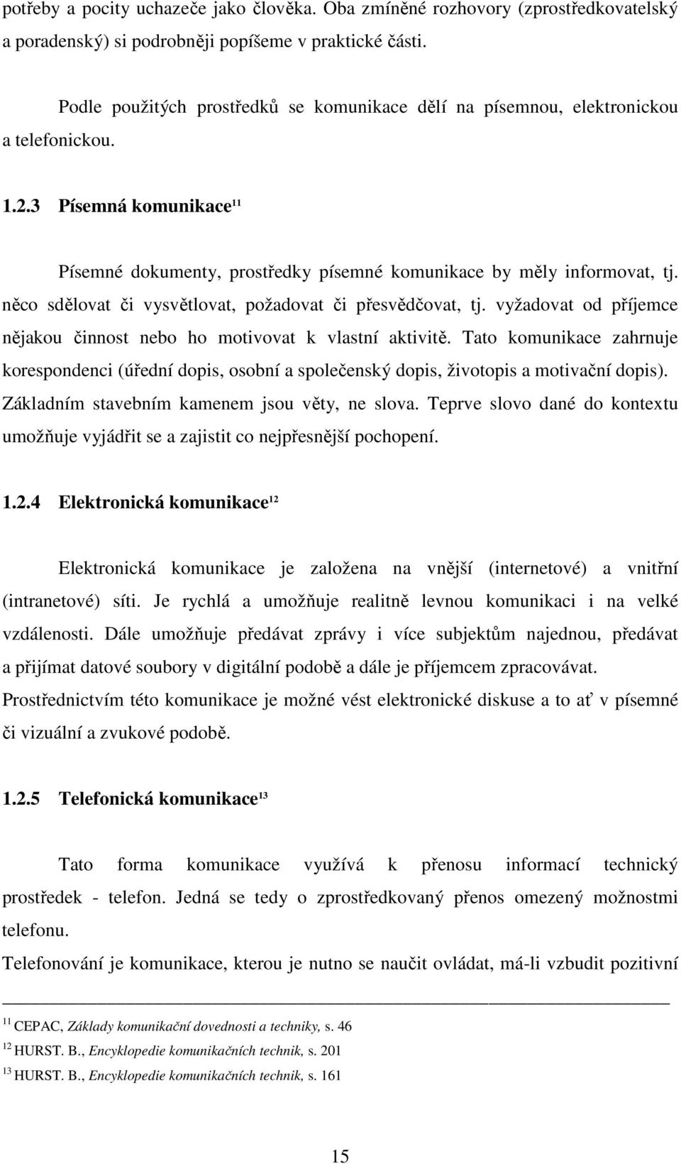 něco sdělovat či vysvětlovat, požadovat či přesvědčovat, tj. vyžadovat od příjemce nějakou činnost nebo ho motivovat k vlastní aktivitě.