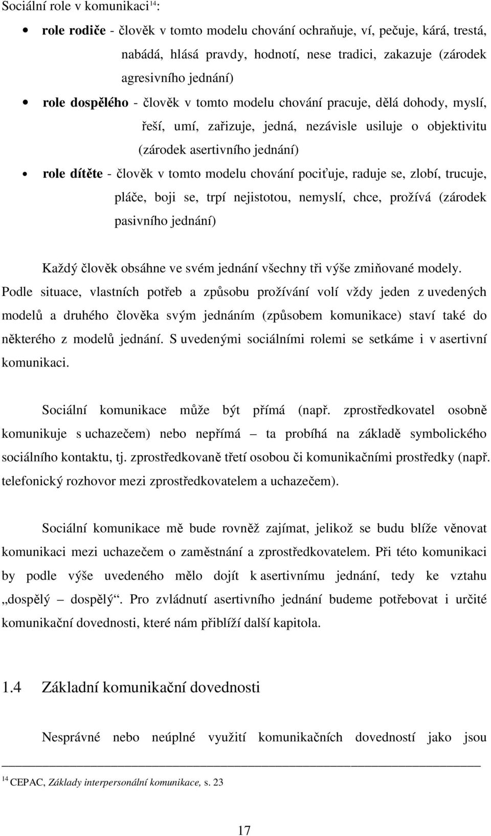 modelu chování pociťuje, raduje se, zlobí, trucuje, pláče, boji se, trpí nejistotou, nemyslí, chce, prožívá (zárodek pasivního jednání) Každý člověk obsáhne ve svém jednání všechny tři výše zmiňované