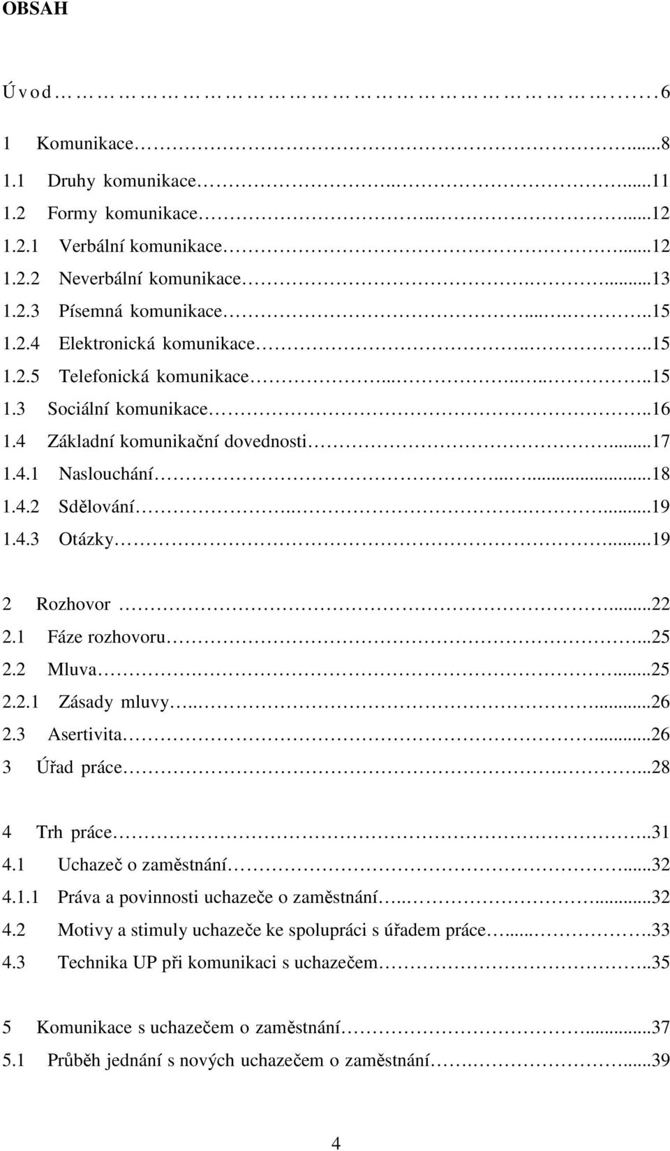 1 Fáze rozhovoru...25 2.2 Mluva....25 2.2.1 Zásady mluvy.....26 2.3 Asertivita...26 3 Úřad práce....28 4 Trh práce..31 4.1 Uchazeč o zaměstnání...32 4.1.1 Práva a povinnosti uchazeče o zaměstnání.