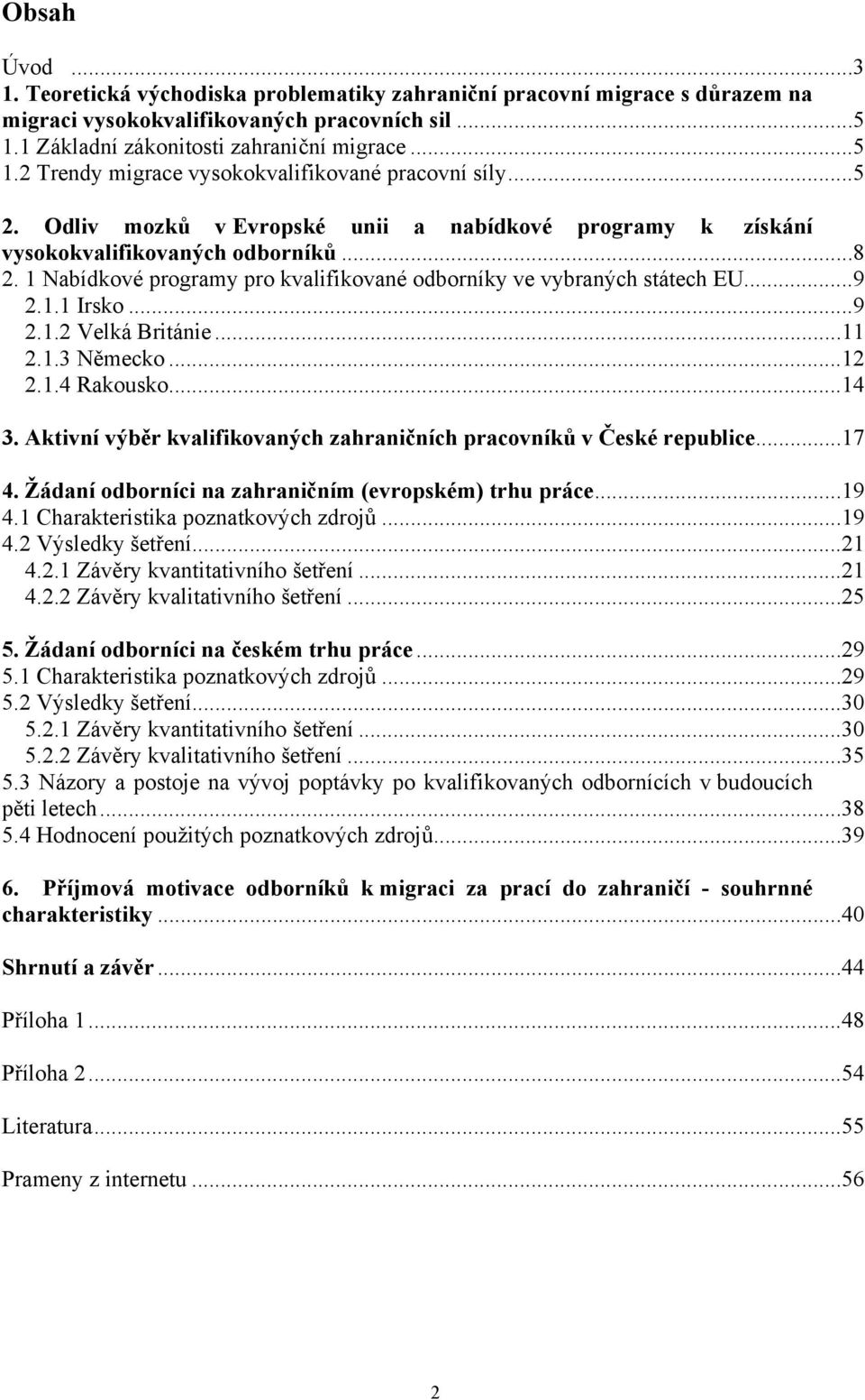 ..11 2.1.3 Německo...12 2.1.4 Rakousko...14 3. Aktivní výběr kvalifikovaných zahraničních pracovníků v České republice...17 4. Žádaní odborníci na zahraničním (evropském) trhu práce...19 4.