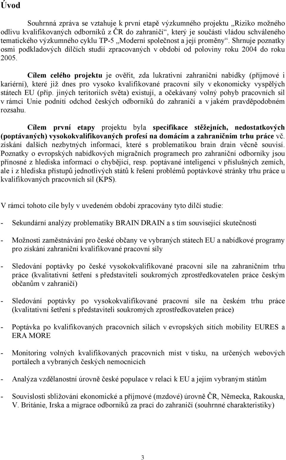 Cílem celého projektu je ověřit, zda lukrativní zahraniční nabídky (příjmové i kariérní), které již dnes pro vysoko kvalifikované pracovní síly v ekonomicky vyspělých státech EU (příp.