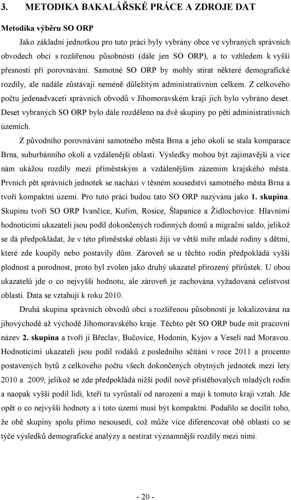 Z celkového počtu jedenadvaceti správních obvodů v Jihomoravském kraji jich bylo vybráno deset. Deset vybraných SO ORP bylo dále rozděleno na dvě skupiny po pěti administrativních územích.