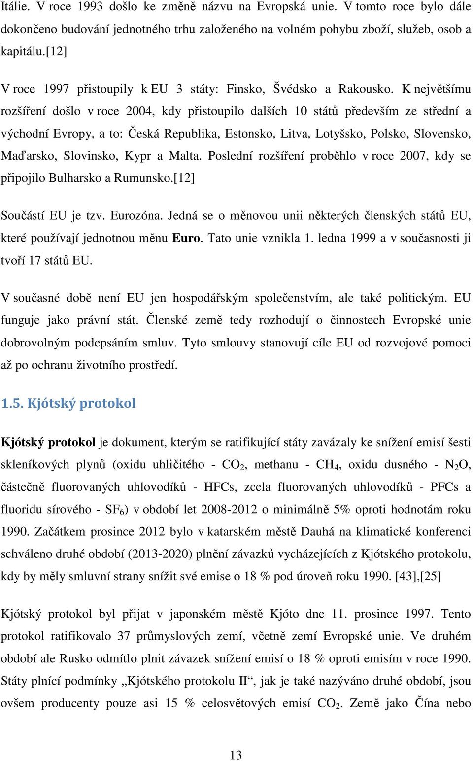 K největšímu rozšíření došlo v roce 2004, kdy přistoupilo dalších 10 států především ze střední a východní Evropy, a to: Česká Republika, Estonsko, Litva, Lotyšsko, Polsko, Slovensko, Maďarsko,