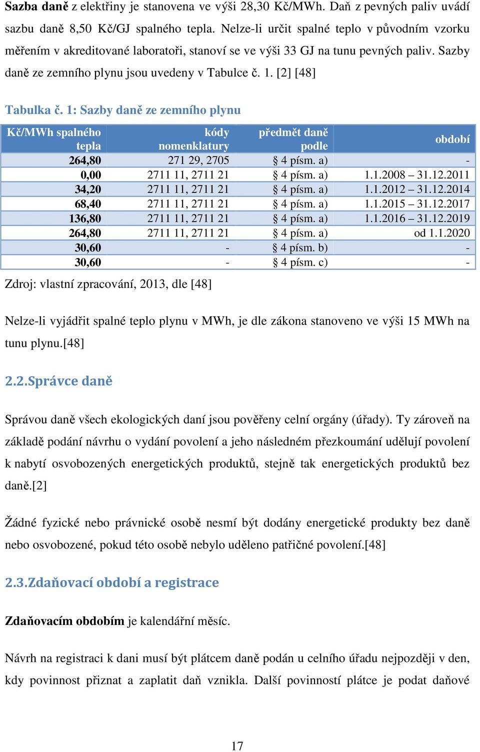 [2] [48] Tabulka č. 1: Sazby daně ze zemního plynu Kč/MWh spalného kódy předmět daně tepla nomenklatury podle období 264,80 271 29, 2705 4 písm. a) - 0,00 2711 11, 2711 21 4 písm. a) 1.1.2008 31.12.