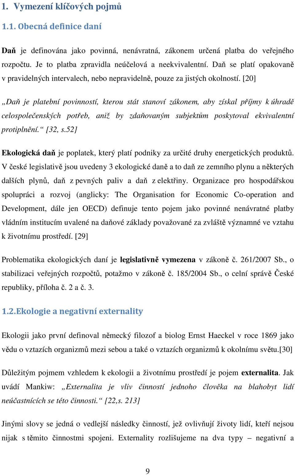 [20] Daň je platební povinností, kterou stát stanoví zákonem, aby získal příjmy k úhradě celospolečenských potřeb, aniž by zdaňovaným subjektům poskytoval ekvivalentní protiplnění. [32, s.