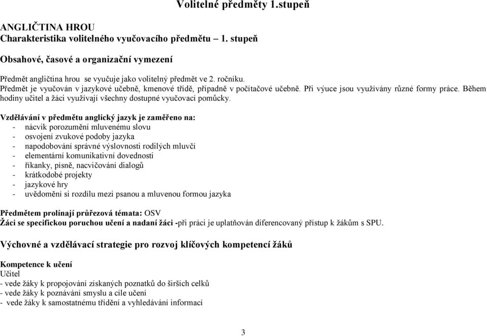 Předmět je vyučován v jazykové učebně, kmenové třídě, případně v počítačové učebně. Při výuce jsou využívány různé formy práce. Během hodiny učitel a žáci využívají všechny dostupné vyučovací pomůcky.