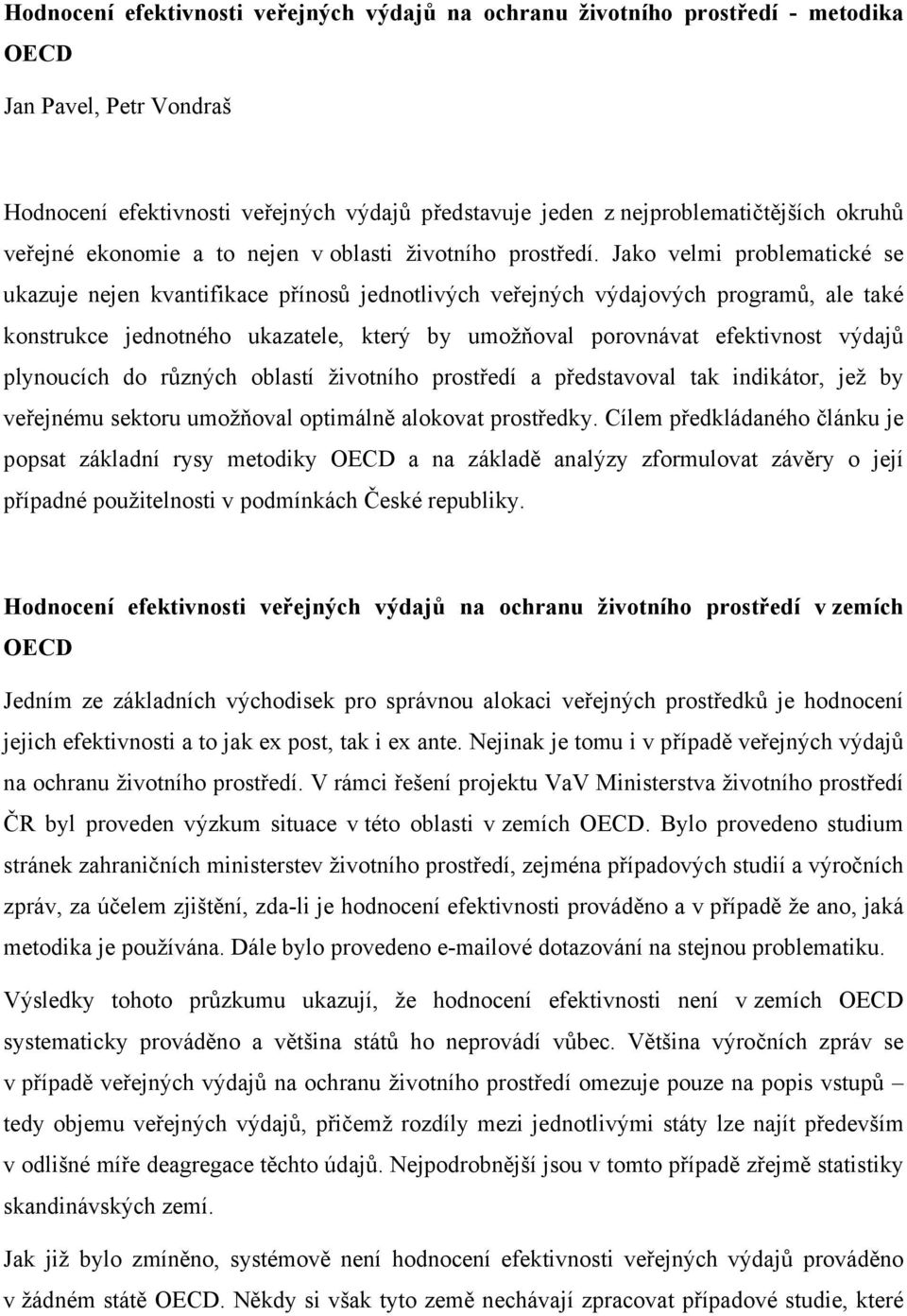 Jako velmi problematické se ukazuje nejen kvantifikace přínosů jednotlivých veřejných výdajových programů, ale také konstrukce jednotného ukazatele, který by umožňoval porovnávat efektivnost výdajů