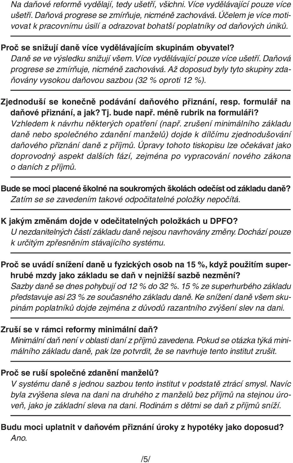 Více vydělávající pouze více ušetří. Daňová progrese se zmírňuje, nicméně zachovává. Až doposud byly tyto skupiny zdaňovány vysokou daňovou sazbou (32 % oproti 12 %).