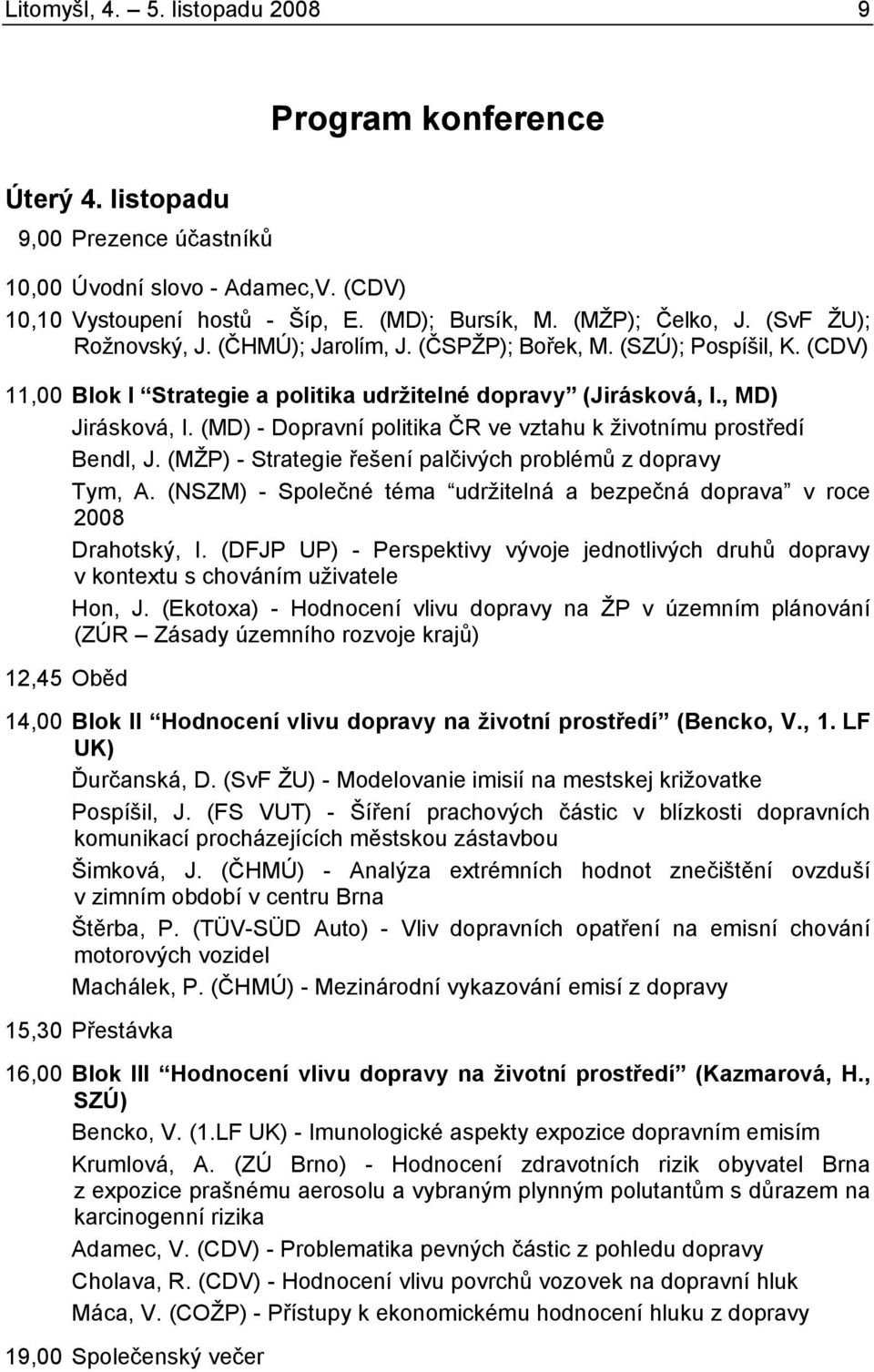 (MD) - Dopravní politika ČR ve vztahu k životnímu prostředí Bendl, J. (MŽP) - Strategie řešení palčivých problémů z dopravy Tym, A.