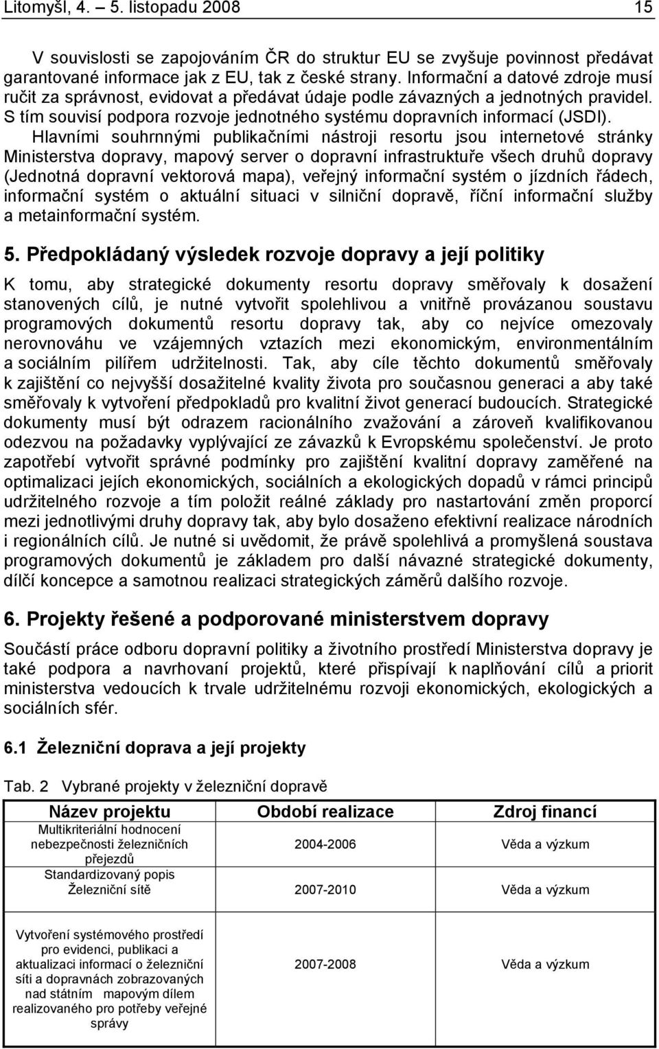 Hlavními souhrnnými publikačními nástroji resortu jsou internetové stránky Ministerstva dopravy, mapový server o dopravní infrastruktuře všech druhů dopravy (Jednotná dopravní vektorová mapa),