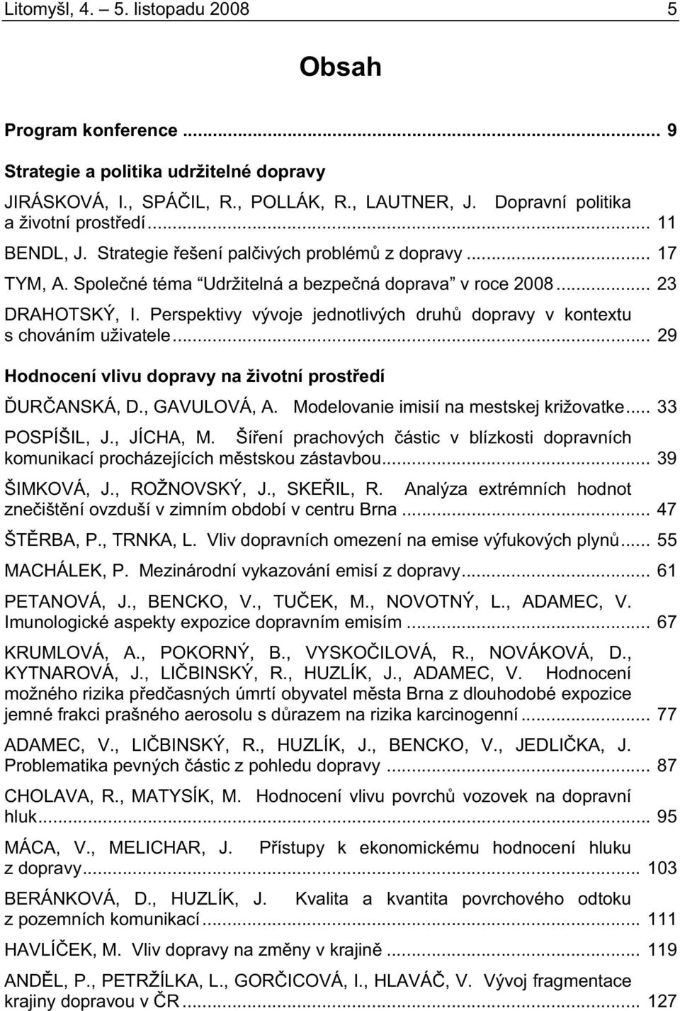 Perspektivy vývoje jednotlivých druh dopravy v kontextu s chováním uživatele... 29 Hodnocení vlivu dopravy na životní prost edí UR ANSKÁ, D., GAVULOVÁ, A. Modelovanie imisií na mestskej križovatke.